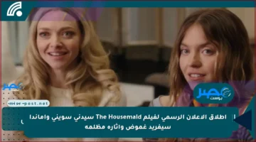 إطلاق الإعلان الرسمي لفيلم The Housemaid سيدني سويني وأماندا سيفريد غموض وإثارة مظلمة